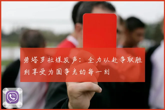 劳塔罗社媒发声：全力以赴争取胜利享受为国争光的每一刻