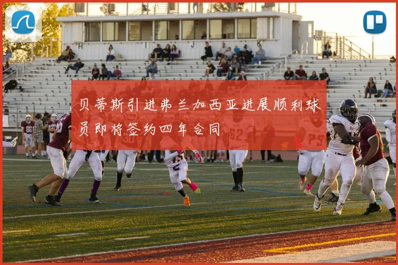 贝蒂斯引进弗兰加西亚进展顺利球员即将签约四年合同