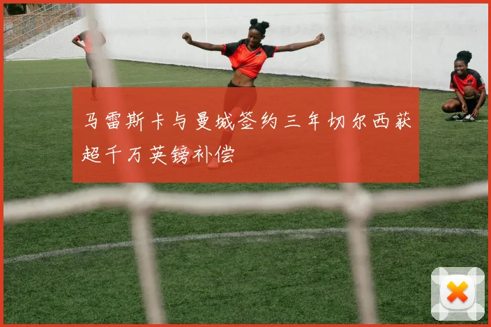 马雷斯卡与曼城签约三年切尔西获超千万英镑补偿
