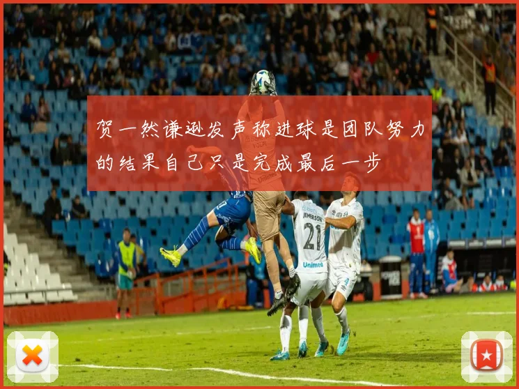 贺一然谦逊发声称进球是团队努力的结果自己只是完成最后一步